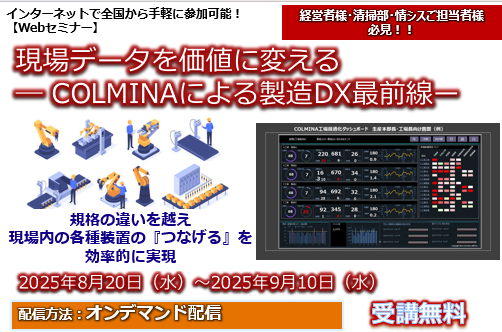 ８月20日～9月10日【オンデマンドセミナー】現場データを価値に変える  ― COLMINAによる製造DX最前線―規格の違いを越え 現場内の各種装置の『つなげる』を 効率的に実現